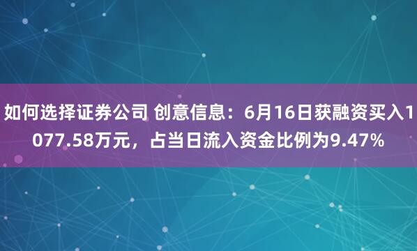 如何选择证券公司 创意信息：6月16日获融资买入1077.58万元，占当日流入资金比例为9.47%