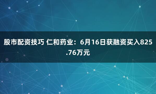 股市配资技巧 仁和药业：6月16日获融资买入825.76万元