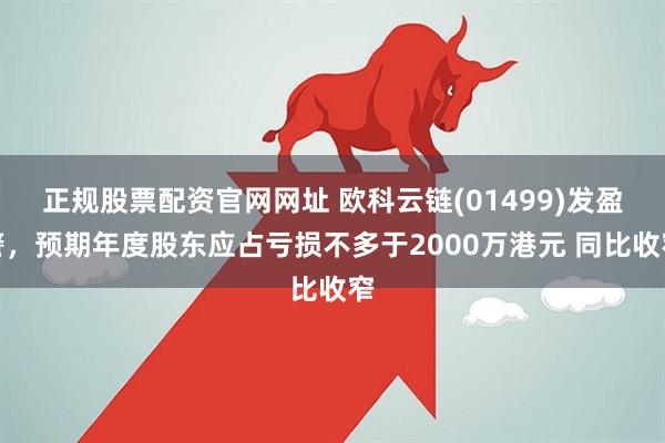 正规股票配资官网网址 欧科云链(01499)发盈警，预期年度股东应占亏损不多于2000万港元 同比收窄
