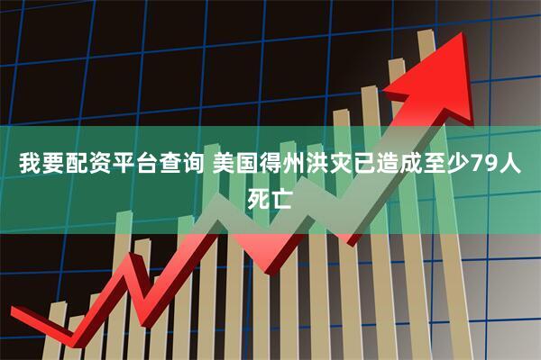 我要配资平台查询 美国得州洪灾已造成至少79人死亡