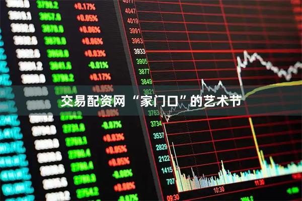 交易配资网 “家门口”的艺术节