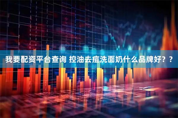 我要配资平台查询 控油去痘洗面奶什么品牌好？?