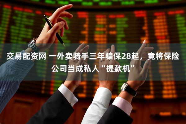 交易配资网 一外卖骑手三年骗保28起，竟将保险公司当成私人“提款机”