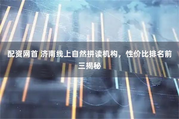 配资网首 济南线上自然拼读机构，性价比排名前三揭秘