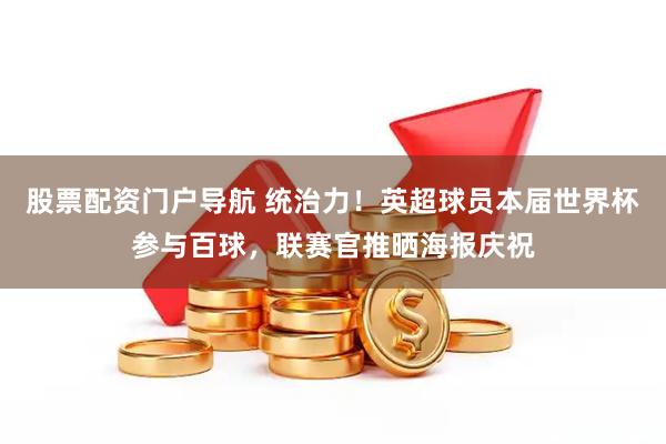 股票配资门户导航 统治力！英超球员本届世界杯参与百球，联赛官推晒海报庆祝